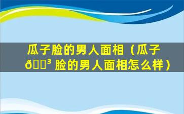 瓜子脸的男人面相（瓜子 🌳 脸的男人面相怎么样）